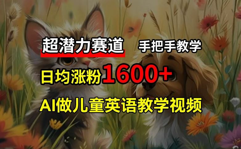 超潜力赛道，免费AI做儿童英语教学视频，3个月涨粉10w+，手把手教学，在家轻松获取被动收入-网创项目