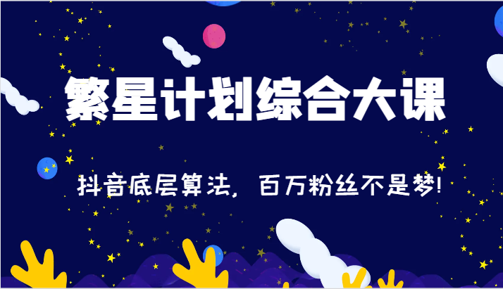 2024繁星计划综合大课：抖音底层算法，百万粉丝不是梦!（77节）-网创项目