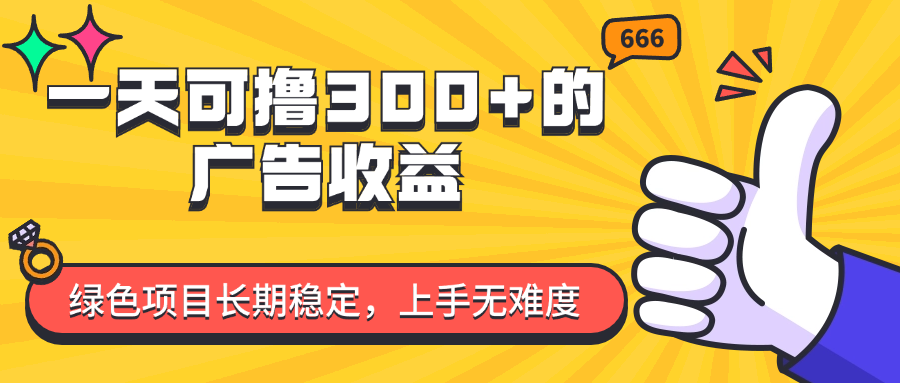 （11831期）一天可撸300+的广告收益，绿色项目长期稳定，上手无难度！-网创项目
