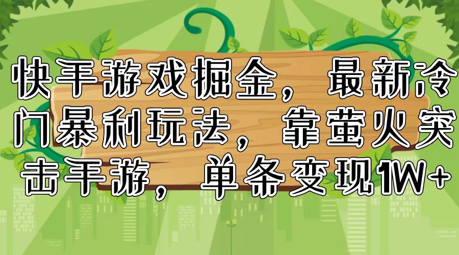 （11851期）快手游戏掘金，最新冷门暴利玩法，靠萤火突击手游，单条变现1W+-网创项目