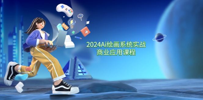 2024Ai绘画系统实战商业应用课程，从零基础到精通系统教学（57节）-网创项目