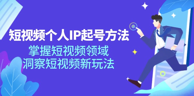 短视频个人IP起号方法，掌握短视频领域，洞察短视频新玩法（68节完整）-网创项目