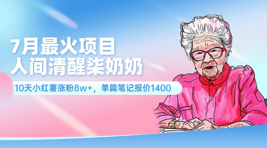 （11861期）7月最火项目，人间清醒柒奶奶，10天小红薯涨粉8w+，单篇笔记报价1400.-网创项目