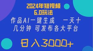 (11892期)2024年短视频6.0玩法,作品AI一键生成,可各大短视频同发布。轻松日入3…-网创项目