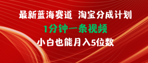 (11882期)最新蓝海项目淘宝分成计划1分钟1条视频小白也能月入五位数-网创项目
