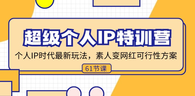 （11877期）超级个人IP特训营，个人IP时代才最新玩法，素人变网红可行性方案 (61节)-网创项目