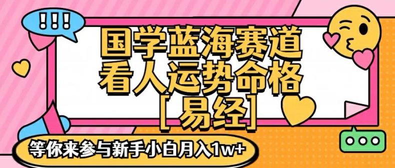 国学蓝海赋能赛道，零基础学习，手把手教学独一份新手小白月入1W+【揭秘】-网创项目