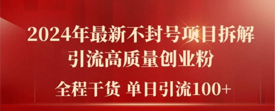 2024年最新不封号项目拆解引流高质量创业粉，全程干货单日轻松引流100+【揭秘】-网创项目