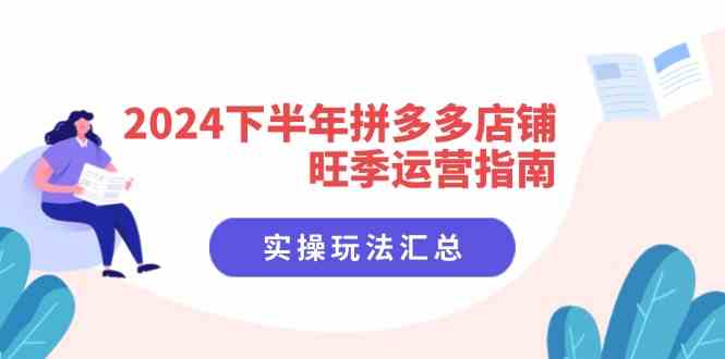 2024下半年拼多多店铺旺季运营指南：实操玩法汇总（8节课）-网创项目