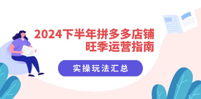 （11876期）2024下半年拼多多店铺旺季运营指南：实操玩法汇总（8节课）-网创项目