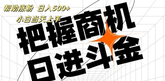 （11902期）帮助涨粉，日入500+，覆盖抖音快手公众号客源广，小白可以直接上手-网创项目