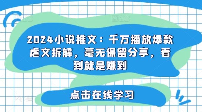 2024小说推文：千万播放爆款虐文拆解，毫无保留分享，看到就是赚到-网创项目