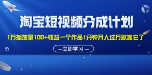 （11908期）淘宝短视频分成计划1万播放量100+收益一个作品1分钟月入过万就靠它了-网创项目