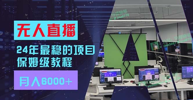 （11921期）24年最稳项目“无人直播”玩法，每月躺赚6000+，有手就会，新手福音-网创项目