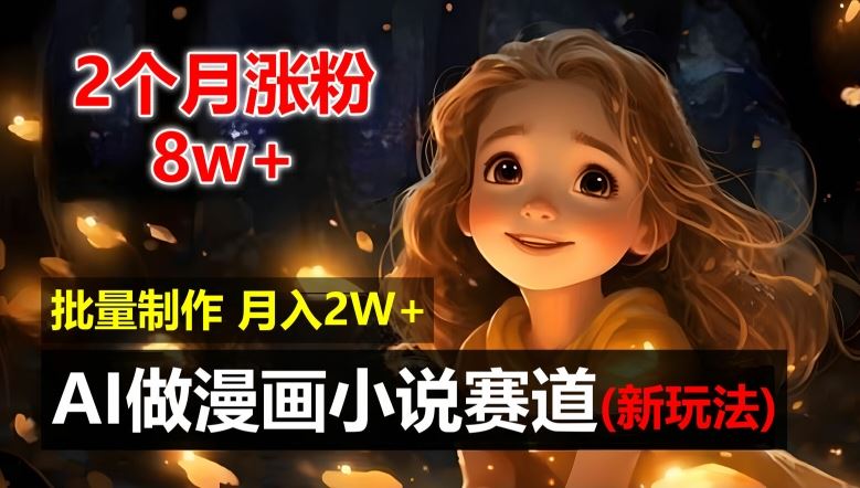 2个月涨粉8w，新玩法AI自动化做漫画小说赛道，操作简单可批量制作，新手小白轻松月入2W【揭秘】-网创项目