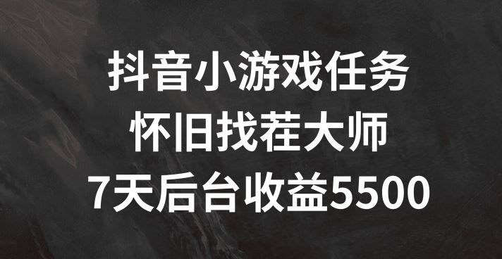 抖音小游戏任务，怀旧找茬，7天收入5500+【揭秘】-网创项目