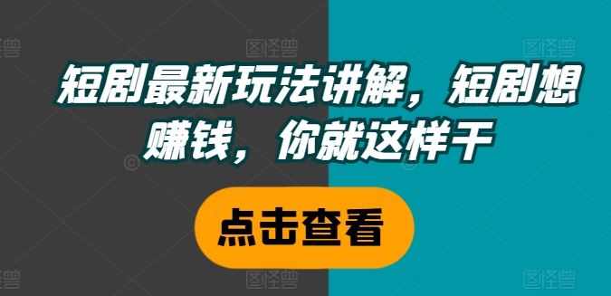 短剧最新玩法讲解，短剧想赚钱，你就这样干-网创项目
