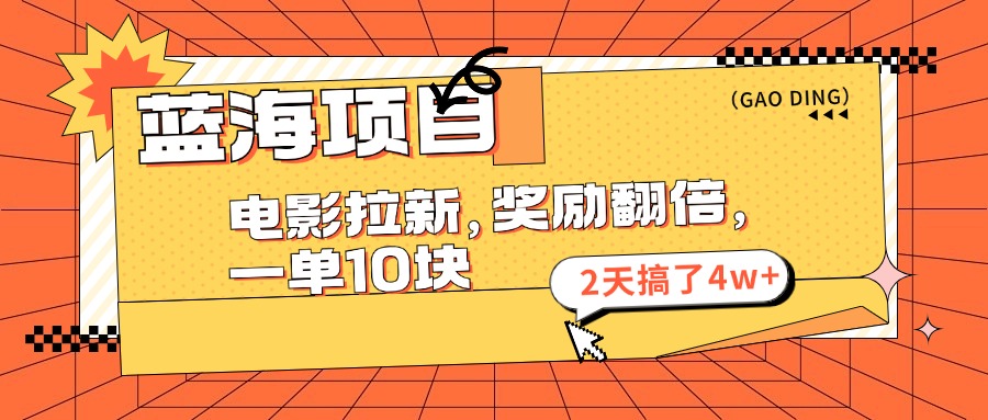 （11930期）蓝海项目，电影拉新，奖励翻倍，一单10元，2天搞了4w+-网创项目