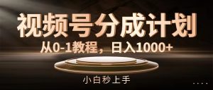 （11931期）视频号分成计划，从0-1教程，日入1000+-网创项目