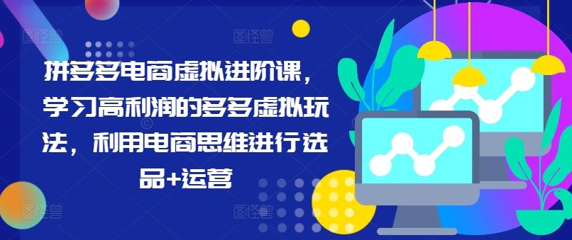 拼多多电商虚拟进阶课，学习高利润的多多虚拟玩法，利用电商思维进行选品+运营-网创项目