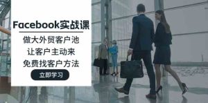 Facebook实战课：做大外贸客户池，让客户主动来，免费找客户方法-网创项目