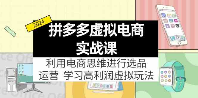 拼多多虚拟资源实战玩法：电商思维进行选品+运营，玩赚高利润虚拟产品！-网创项目