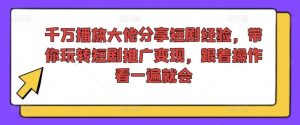 千万播放大佬分享短剧经验，带你玩转短剧推广变现，跟着操作看一遍就会-网创项目