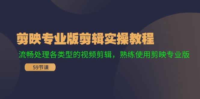 （11969期）剪映专业版剪辑实操教程：流畅处理各类型的视频剪辑，熟练使用剪映专业版-网创项目