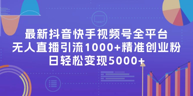 （11970期）最新抖音快手视频号全平台无人直播引流1000+精准创业粉，日轻松变现5000+-网创项目