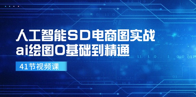 （11972期）人工智能SD电商图实战，ai绘图0基础到精通（41节视频课）-网创项目