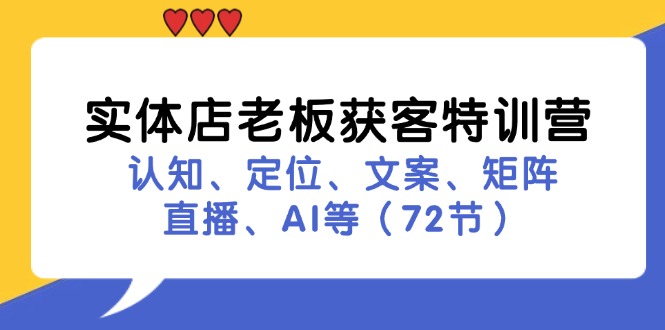 （11991期）实体店老板获客特训营：认知、定位、文案、矩阵、直播、AI等（72节）-网创项目