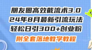 （11993期）朋友圈高效截流术3.0，24年8月最新引流玩法，轻松日引300+创业粉，附全…-网创项目