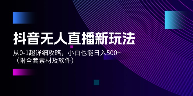 （12000期）抖音无人直播新玩法，从0-1超详细攻略，小白也能日入500+（附全套素材…-网创项目