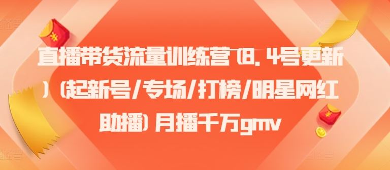 直播带货流量训练营(8.4号更新)(起新号/专场/打榜/明星网红助播)月播千万gmv-网创项目
