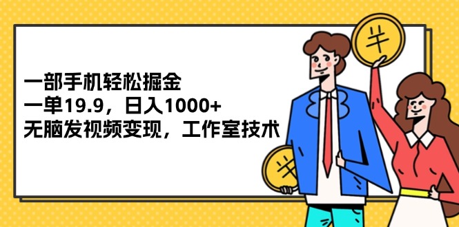 （12007期）一部手机轻松掘金，一单19.9，日入1000+,无脑发视频变现，工作室技术-网创项目