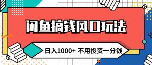 (12006期)闲鱼搞钱风口玩法 日入1000+ 不用投资一分钱 新手小白轻松上手-网创项目