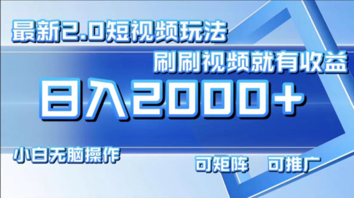 （12011期）最新短视频2.0玩法，刷刷视频就有收益.小白无脑操作，日入2000+-网创项目