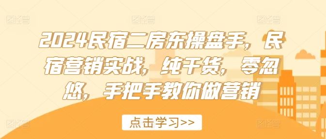 2024民宿二房东操盘手，民宿营销实战，纯干货，零忽悠，手把手教你做营销-网创项目