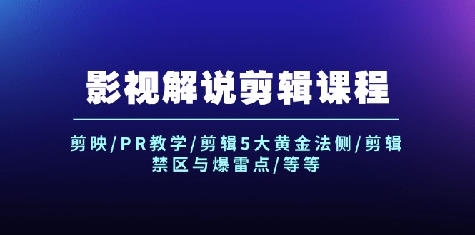（12023期）影视解说剪辑课程：剪映/PR教学/剪辑5大黄金法侧/剪辑禁区与爆雷点/等等-网创项目