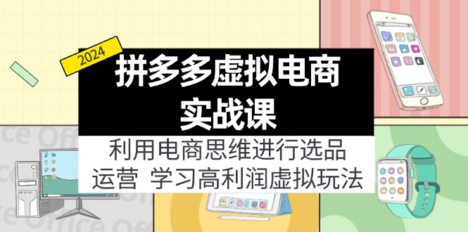 （12025期）拼多多虚拟电商实战课：虚拟资源选品+运营，高利润虚拟玩法（更新14节）-网创项目
