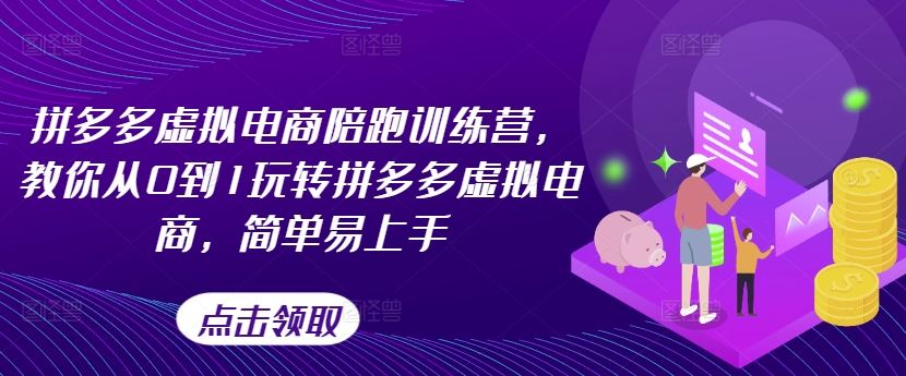 拼多多虚拟电商陪跑训练营，教你从0到1玩转拼多多虚拟电商，简单易上手（更新）-网创项目