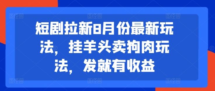 短剧拉新8月份最新玩法，挂羊头卖狗肉玩法，发就有收益-网创项目