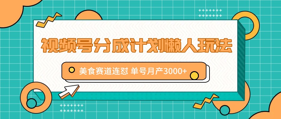 视频号分成计划懒人玩法，美食赛道连怼 单号月产3000+-网创项目