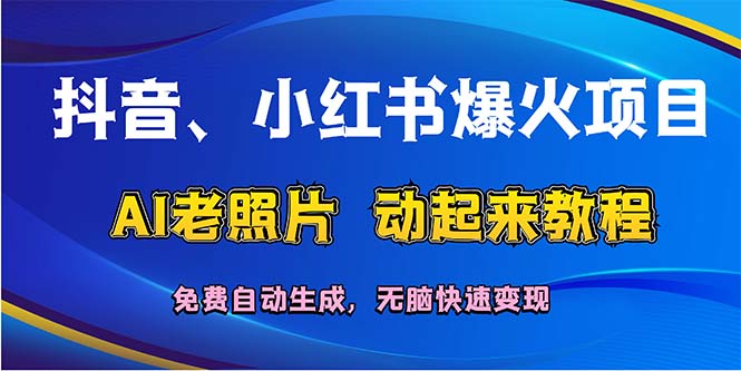 （12065期）抖音、小红书爆火项目：AI老照片动起来教程，免费自动生成，无脑快速变…-网创项目