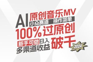 （12069期）AI原创音乐MV小众赛道，操作简单100%过原创，新手可做收入可观，越赚钱…-网创项目