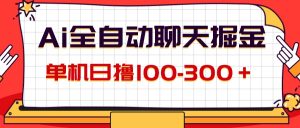 （12072期）AI全自动聊天掘金，单机日撸100-300＋ 有手就行-网创项目