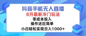 （12076期）抖音手机无人直播，8月全新冷门玩法，小白轻松实现日入1000+，操作巨…-网创项目
