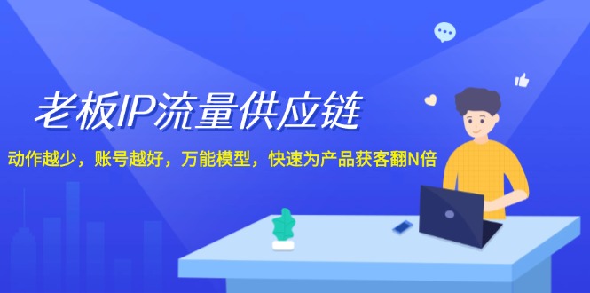 （12077期）老板 IP流量 供应链，动作越少，账号越好，万能模型，快速为产品获客翻N倍-网创项目