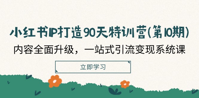 （12080期）小红书-IP打造90天特训营(第10期)：内容全面升级，一站式引流变现系统课-网创项目