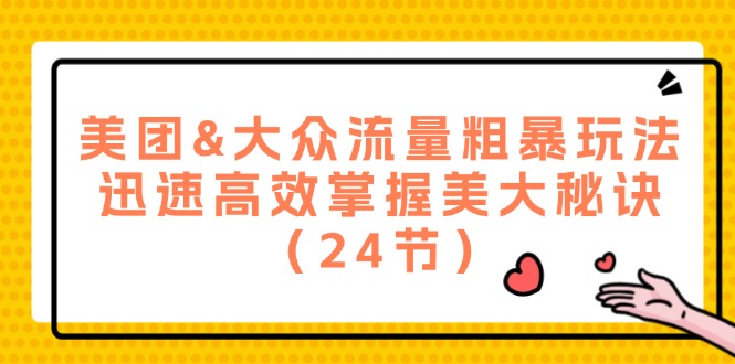 美团&大众流量粗暴玩法，迅速高效掌握美大秘诀（24节）-网创项目